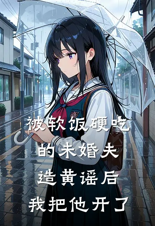 被软饭硬吃的未婚夫造黄谣后，我把他开了