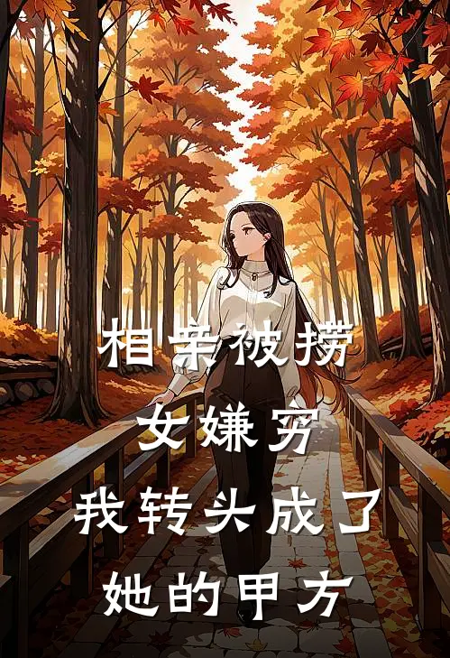 相亲被捞女嫌穷，我转头成了她的甲方